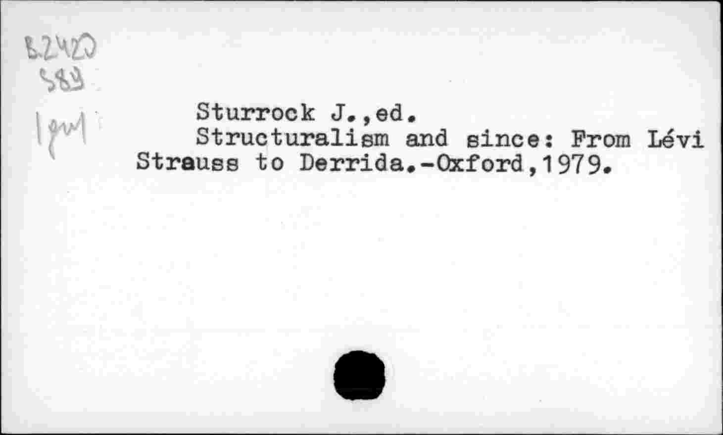 ﻿№
1^1
Sturrock J. ,ed.
Structuralism and since: From Strauss to Derrida.-Oxford,1979.